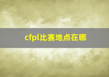 cfpl比赛地点在哪