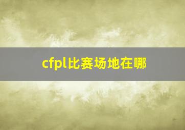 cfpl比赛场地在哪