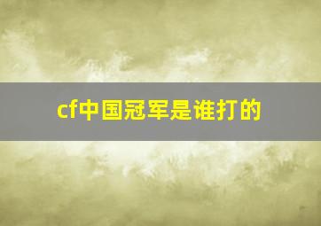 cf中国冠军是谁打的