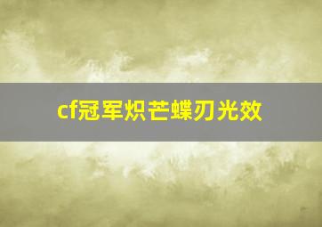 cf冠军炽芒蝶刃光效