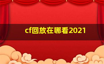 cf回放在哪看2021