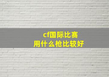 cf国际比赛用什么枪比较好