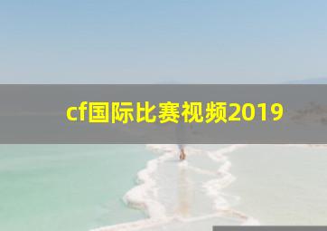 cf国际比赛视频2019