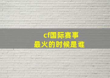 cf国际赛事最火的时候是谁