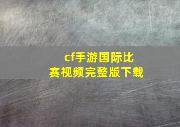 cf手游国际比赛视频完整版下载