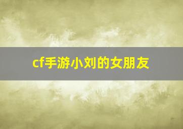 cf手游小刘的女朋友