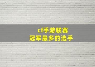 cf手游联赛冠军最多的选手