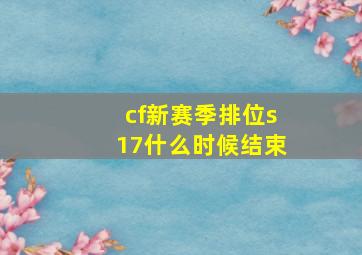 cf新赛季排位s17什么时候结束