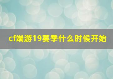 cf端游19赛季什么时候开始