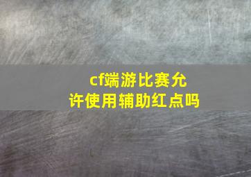 cf端游比赛允许使用辅助红点吗