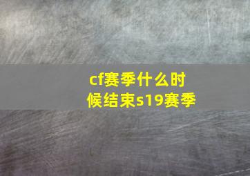 cf赛季什么时候结束s19赛季