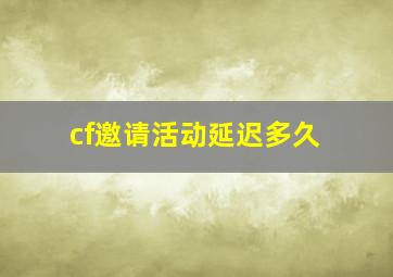 cf邀请活动延迟多久