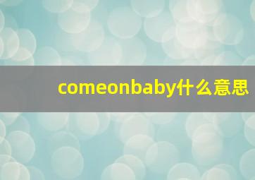 comeonbaby什么意思