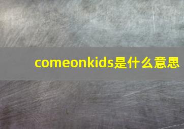 comeonkids是什么意思