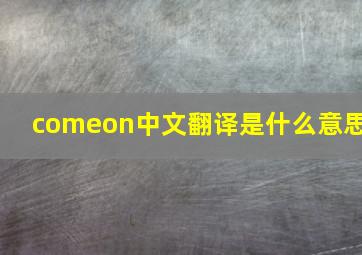 comeon中文翻译是什么意思