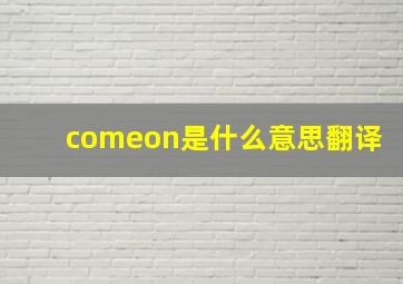 comeon是什么意思翻译