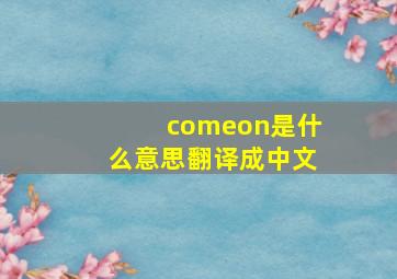 comeon是什么意思翻译成中文