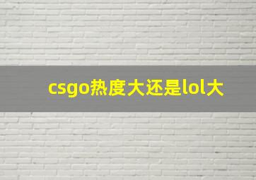 csgo热度大还是lol大