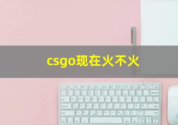 csgo现在火不火