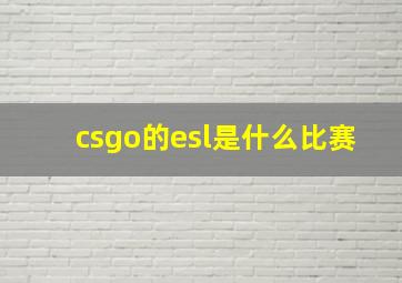 csgo的esl是什么比赛