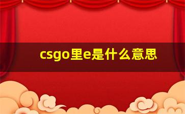 csgo里e是什么意思