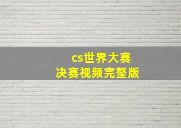 cs世界大赛决赛视频完整版