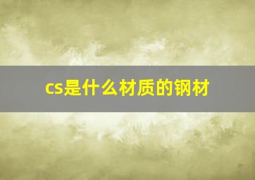 cs是什么材质的钢材