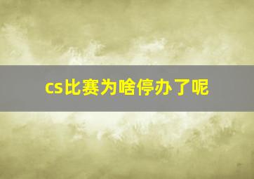 cs比赛为啥停办了呢