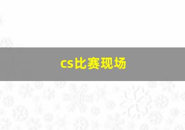 cs比赛现场