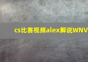 cs比赛视频alex解说WNV