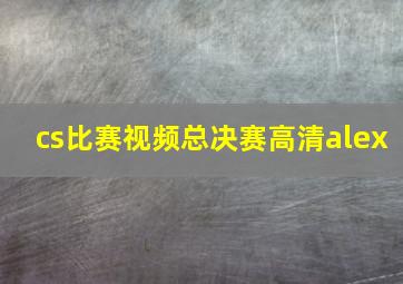 cs比赛视频总决赛高清alex