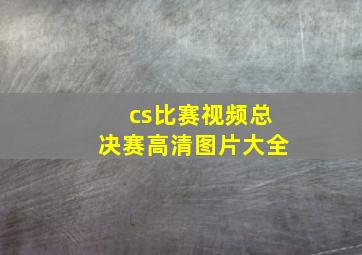 cs比赛视频总决赛高清图片大全