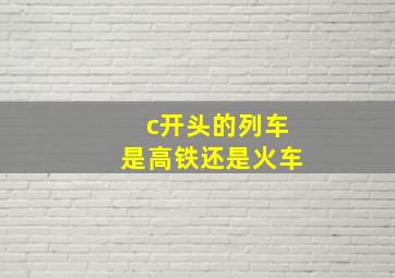 c开头的列车是高铁还是火车