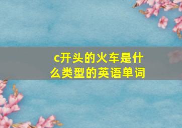 c开头的火车是什么类型的英语单词