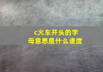 c火车开头的字母意思是什么速度