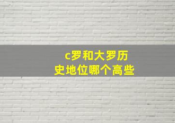 c罗和大罗历史地位哪个高些