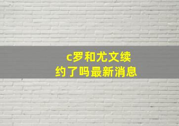 c罗和尤文续约了吗最新消息