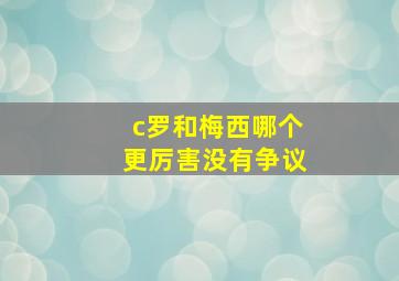 c罗和梅西哪个更厉害没有争议