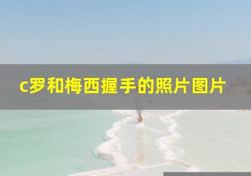 c罗和梅西握手的照片图片