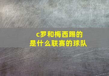 c罗和梅西踢的是什么联赛的球队