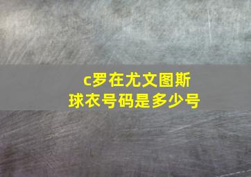 c罗在尤文图斯球衣号码是多少号