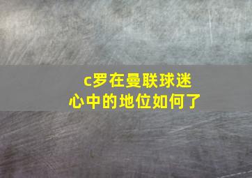 c罗在曼联球迷心中的地位如何了