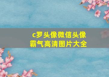 c罗头像微信头像霸气高清图片大全