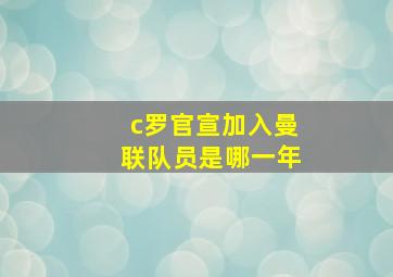 c罗官宣加入曼联队员是哪一年