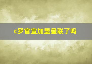 c罗官宣加盟曼联了吗