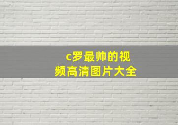 c罗最帅的视频高清图片大全