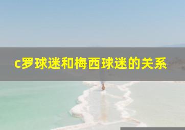 c罗球迷和梅西球迷的关系