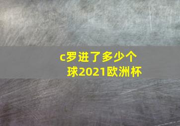 c罗进了多少个球2021欧洲杯