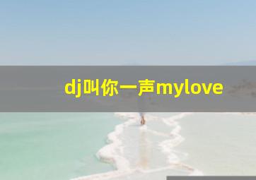 dj叫你一声mylove