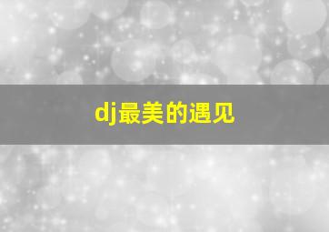 dj最美的遇见